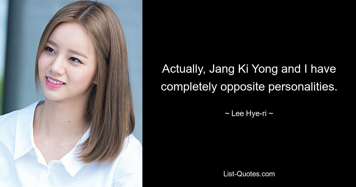 Actually, Jang Ki Yong and I have completely opposite personalities. — © Lee Hye-ri