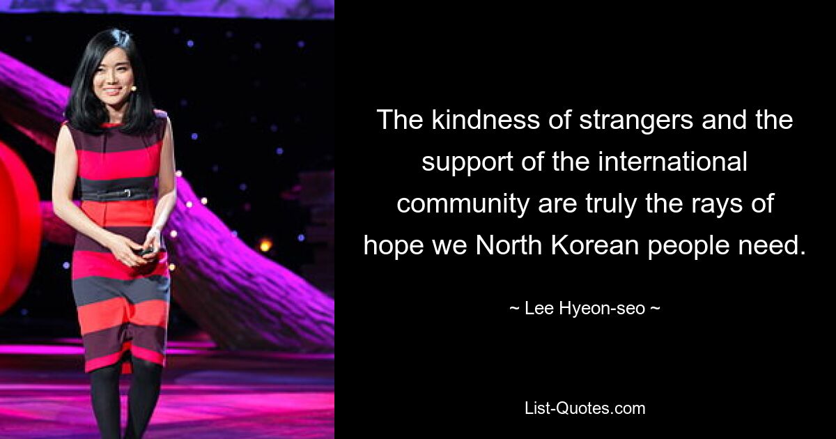 The kindness of strangers and the support of the international community are truly the rays of hope we North Korean people need. — © Lee Hyeon-seo