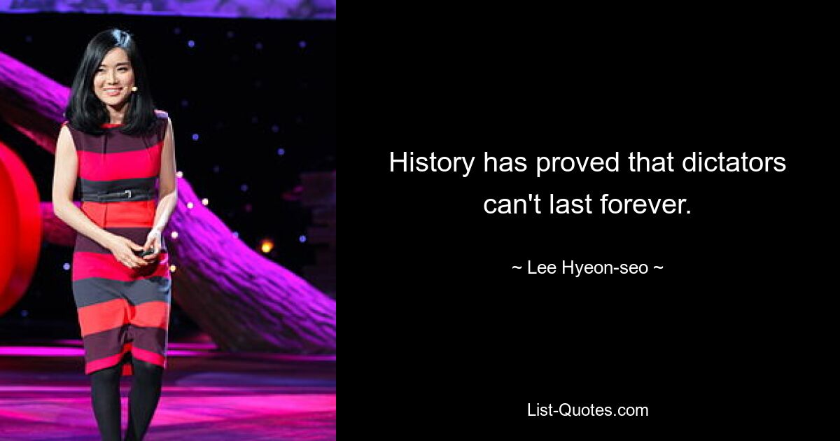 History has proved that dictators can't last forever. — © Lee Hyeon-seo