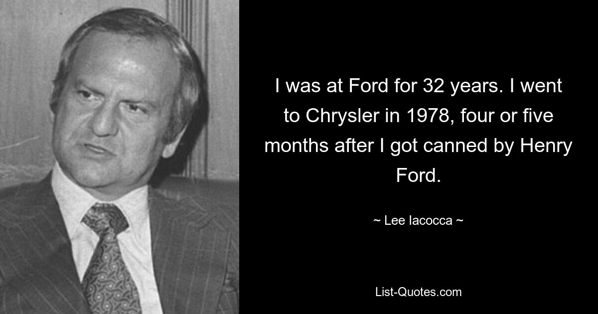 Я проработал в Форде 32 года. Я пришел в Chrysler в 1978 году, через четыре или пять месяцев после того, как меня уволил Генри Форд. — © Ли Якокка 