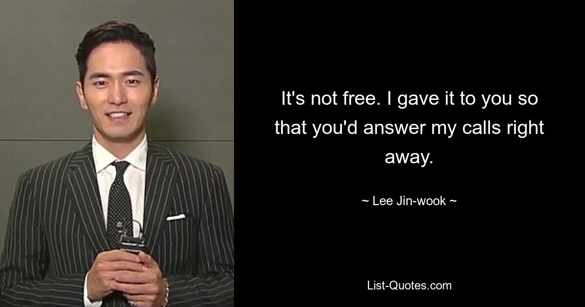 It's not free. I gave it to you so that you'd answer my calls right away. — © Lee Jin-wook