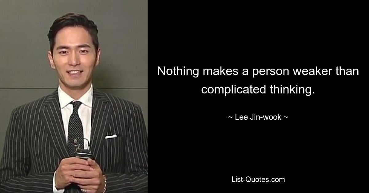 Nothing makes a person weaker than complicated thinking. — © Lee Jin-wook