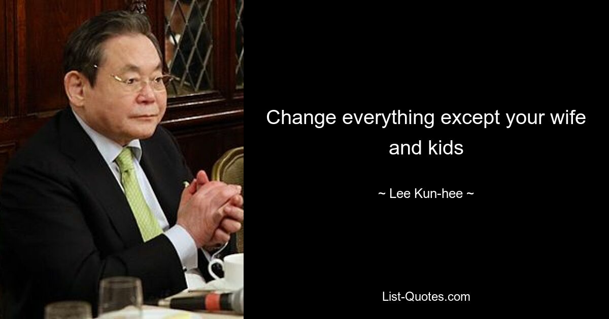 Change everything except your wife and kids — © Lee Kun-hee