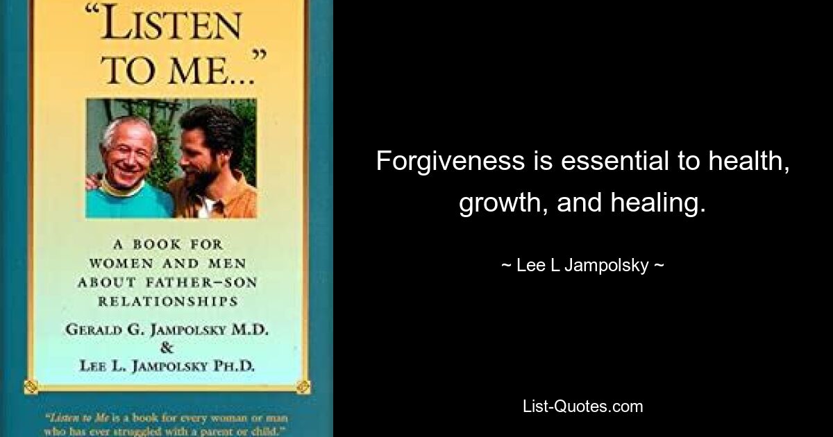 Forgiveness is essential to health, growth, and healing. — © Lee L Jampolsky