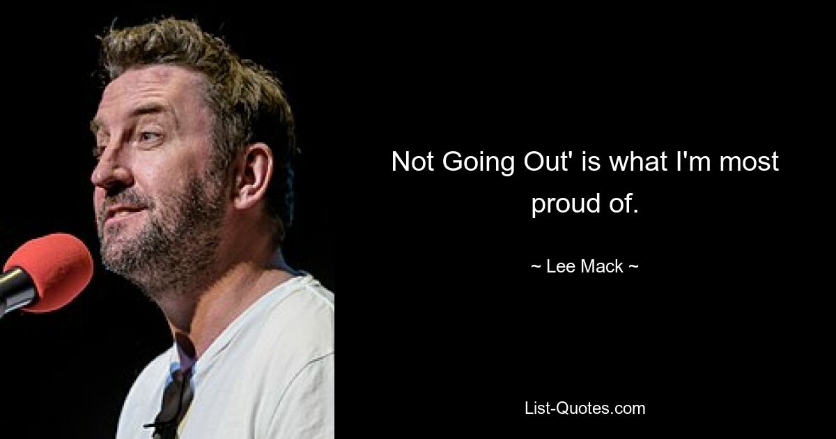 Not Going Out' is what I'm most proud of. — © Lee Mack