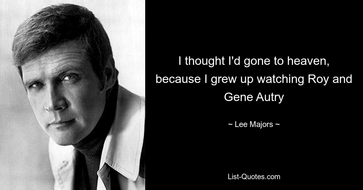 I thought I'd gone to heaven, because I grew up watching Roy and Gene Autry — © Lee Majors