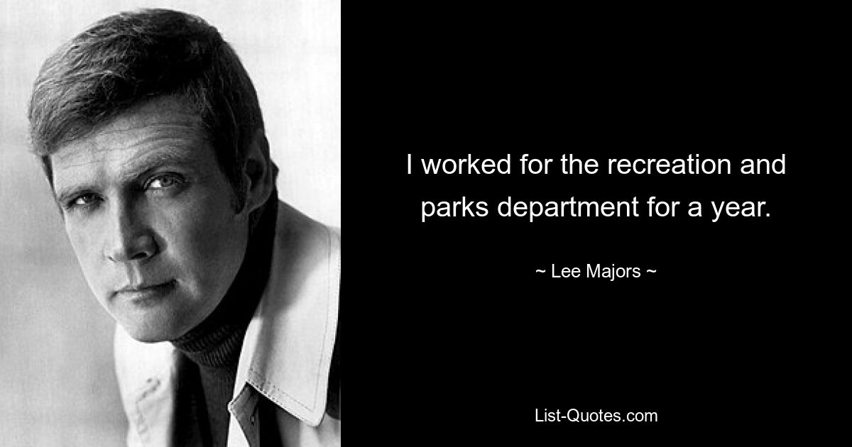 I worked for the recreation and parks department for a year. — © Lee Majors