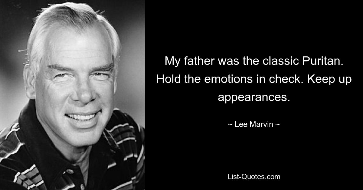 My father was the classic Puritan. Hold the emotions in check. Keep up appearances. — © Lee Marvin