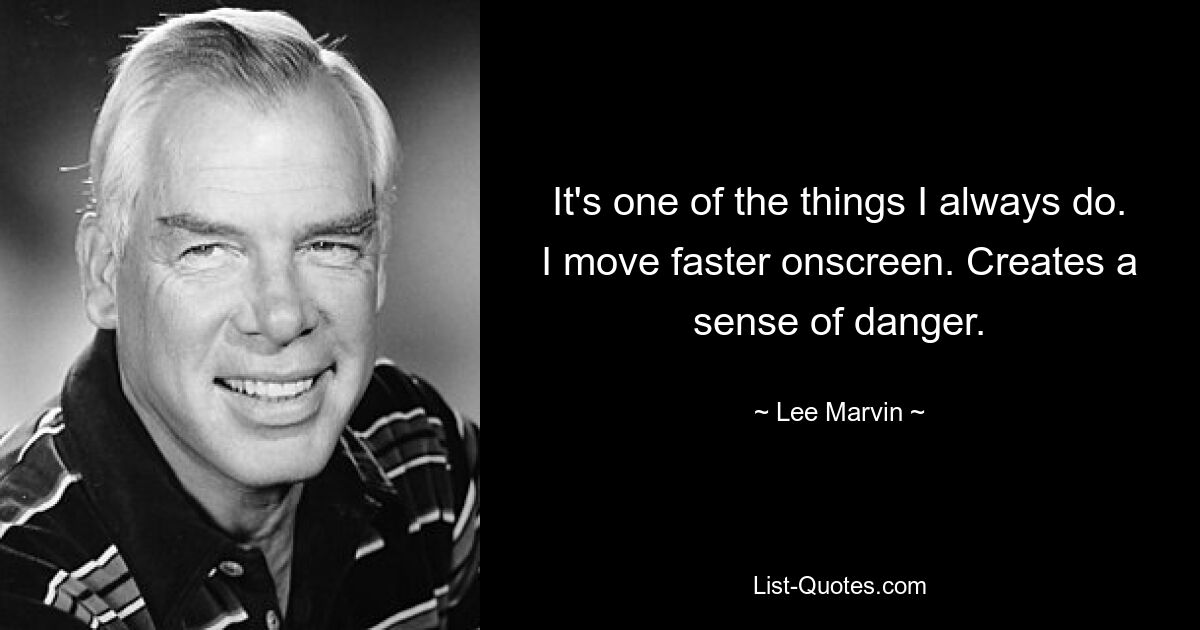 It's one of the things I always do. I move faster onscreen. Creates a sense of danger. — © Lee Marvin