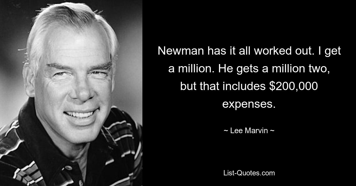 Newman has it all worked out. I get a million. He gets a million two, but that includes $200,000 expenses. — © Lee Marvin