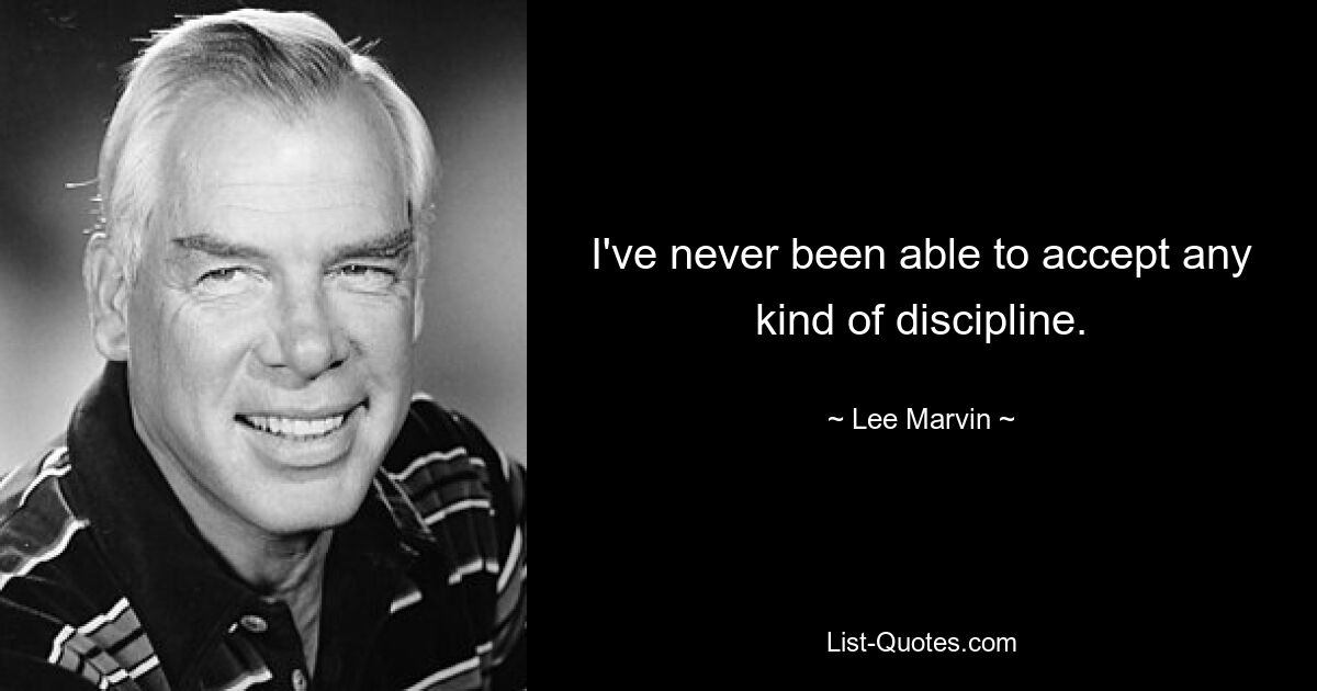 I've never been able to accept any kind of discipline. — © Lee Marvin