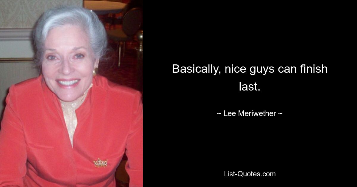 Basically, nice guys can finish last. — © Lee Meriwether