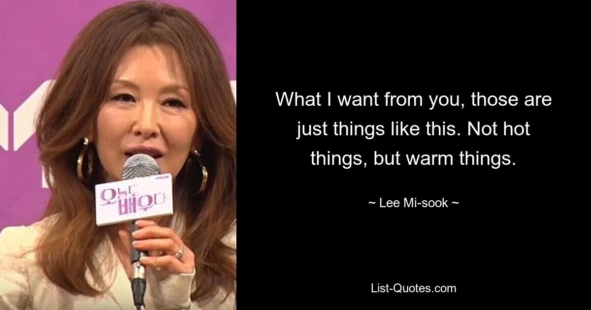 What I want from you, those are just things like this. Not hot things, but warm things. — © Lee Mi-sook