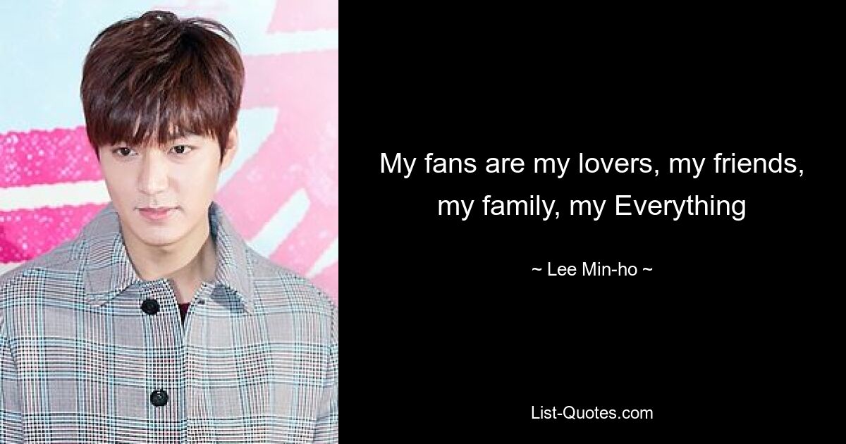 My fans are my lovers, my friends, my family, my Everything — © Lee Min-ho