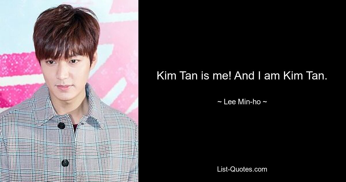 Kim Tan is me! And I am Kim Tan. — © Lee Min-ho