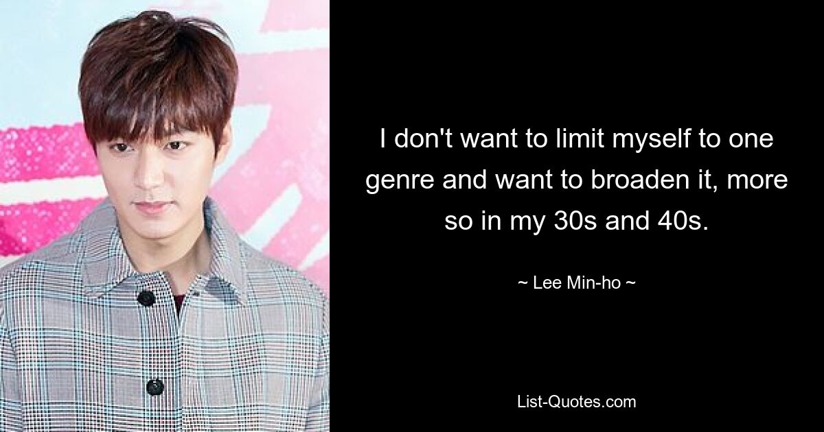 Ich möchte mich nicht auf ein Genre beschränken und es erweitern, insbesondere in meinen 30ern und 40ern. — © Lee Min-ho