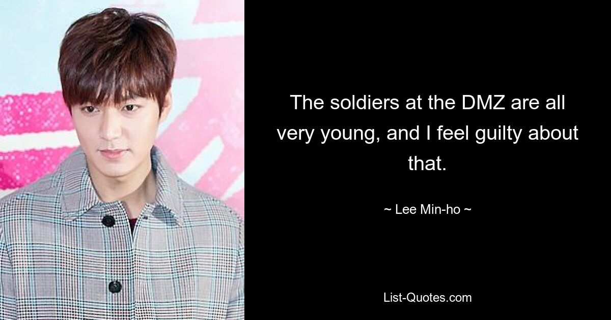 The soldiers at the DMZ are all very young, and I feel guilty about that. — © Lee Min-ho