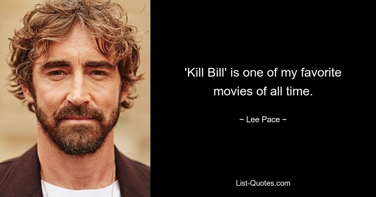 'Kill Bill' is one of my favorite movies of all time. — © Lee Pace