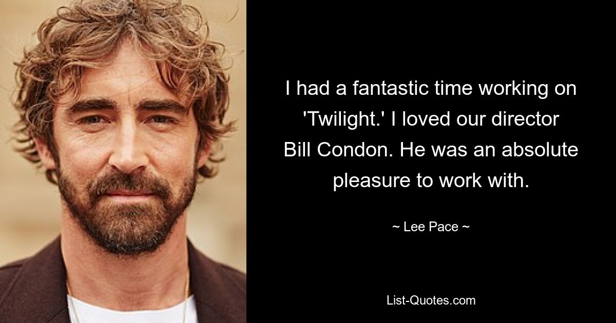 I had a fantastic time working on 'Twilight.' I loved our director Bill Condon. He was an absolute pleasure to work with. — © Lee Pace