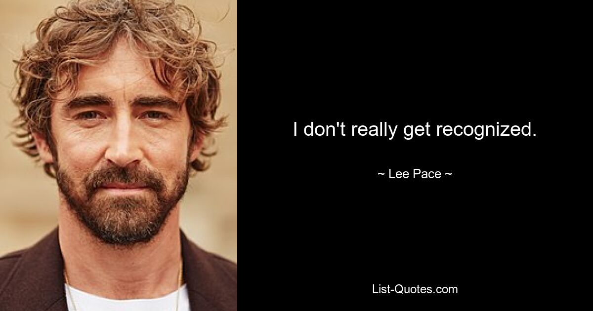 I don't really get recognized. — © Lee Pace