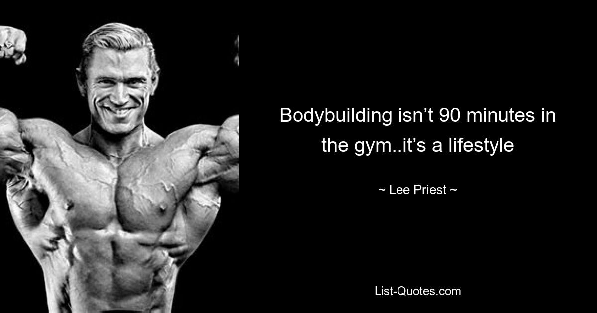 Bodybuilding isn’t 90 minutes in the gym..it’s a lifestyle — © Lee Priest