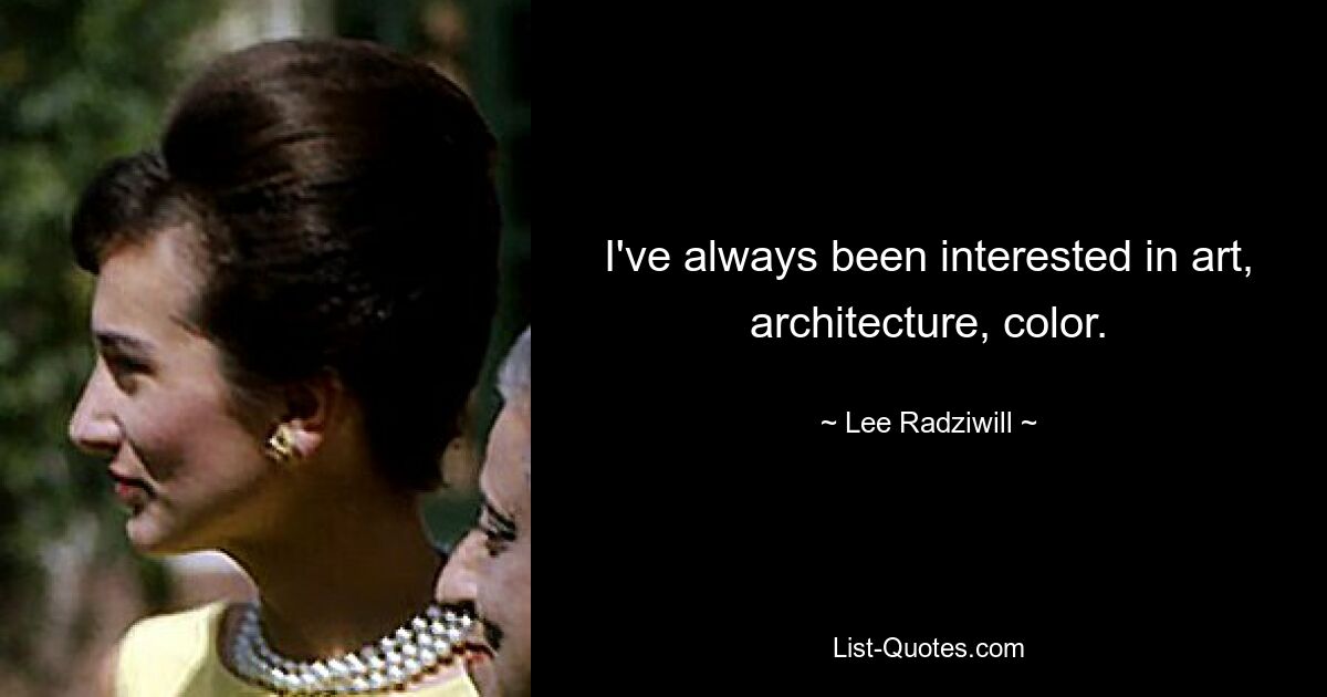 I've always been interested in art, architecture, color. — © Lee Radziwill