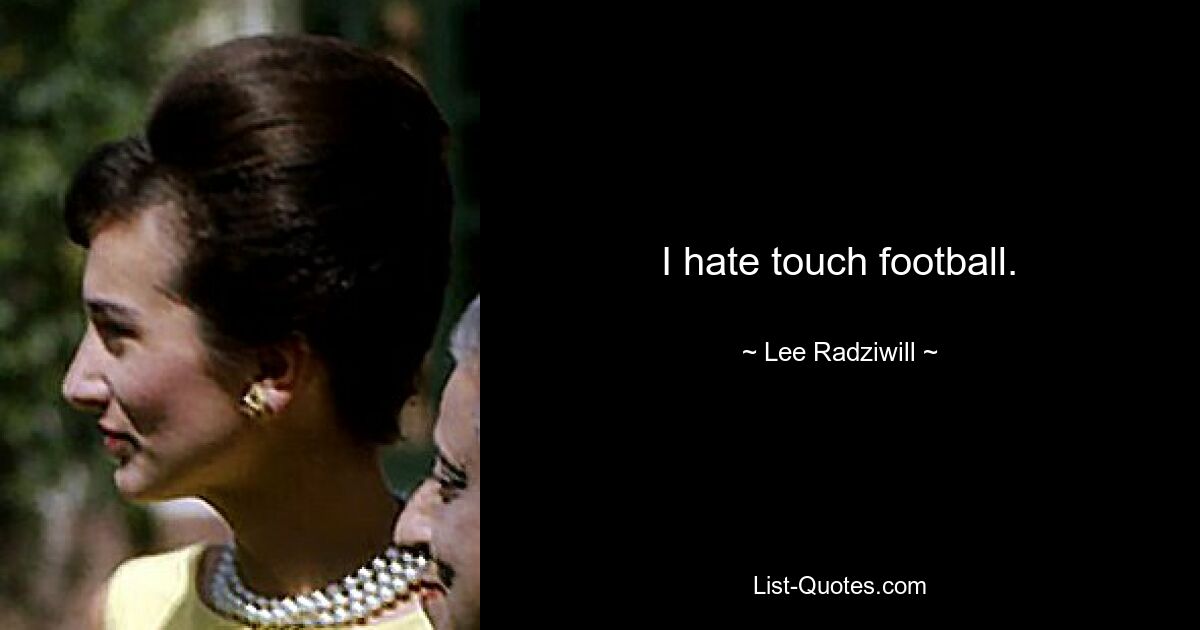 I hate touch football. — © Lee Radziwill