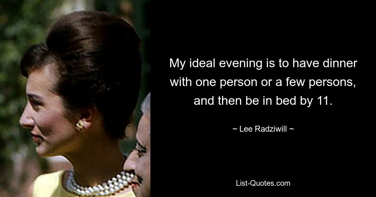 My ideal evening is to have dinner with one person or a few persons, and then be in bed by 11. — © Lee Radziwill