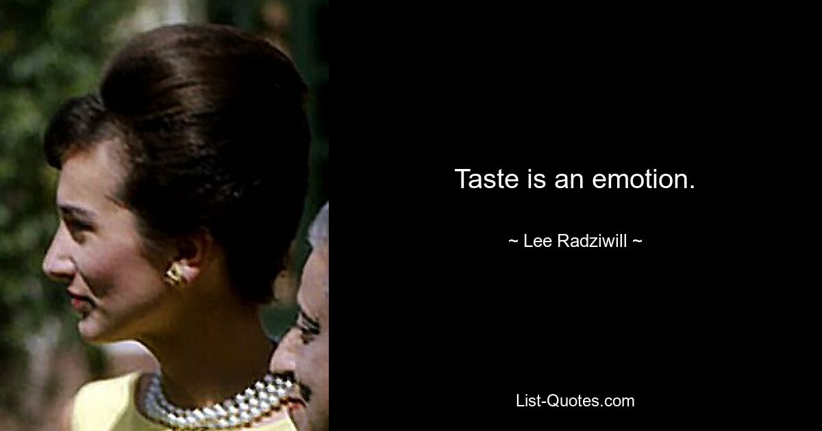 Taste is an emotion. — © Lee Radziwill