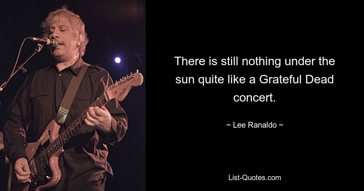 There is still nothing under the sun quite like a Grateful Dead concert. — © Lee Ranaldo