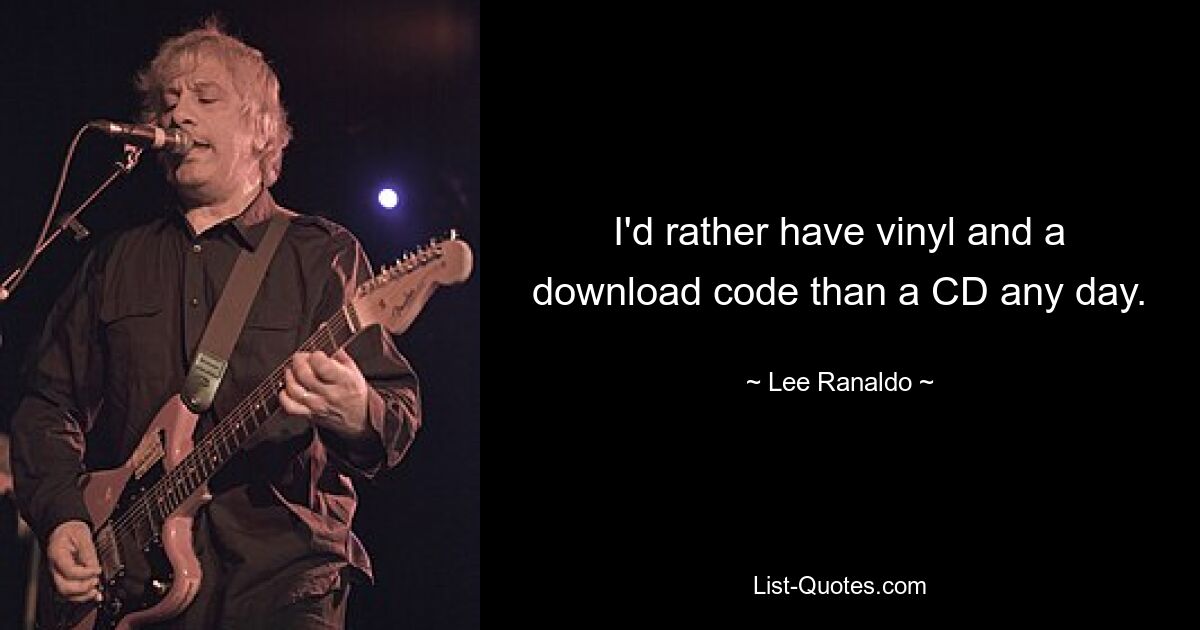 I'd rather have vinyl and a download code than a CD any day. — © Lee Ranaldo