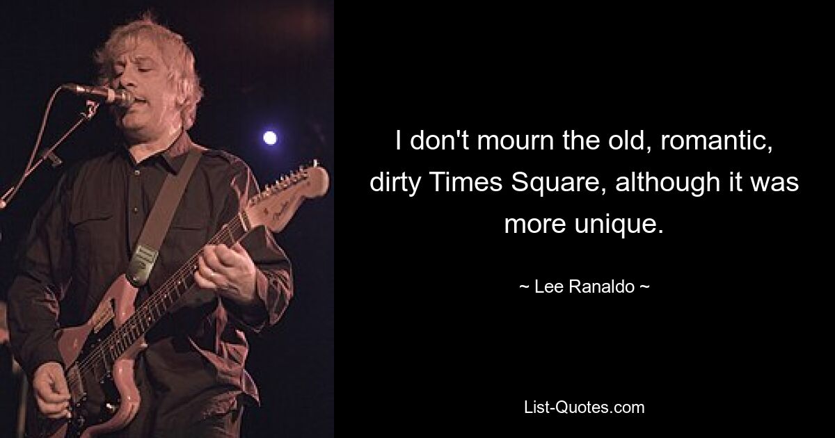 I don't mourn the old, romantic, dirty Times Square, although it was more unique. — © Lee Ranaldo