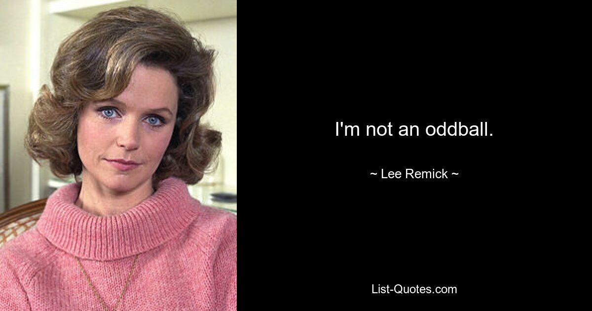 I'm not an oddball. — © Lee Remick