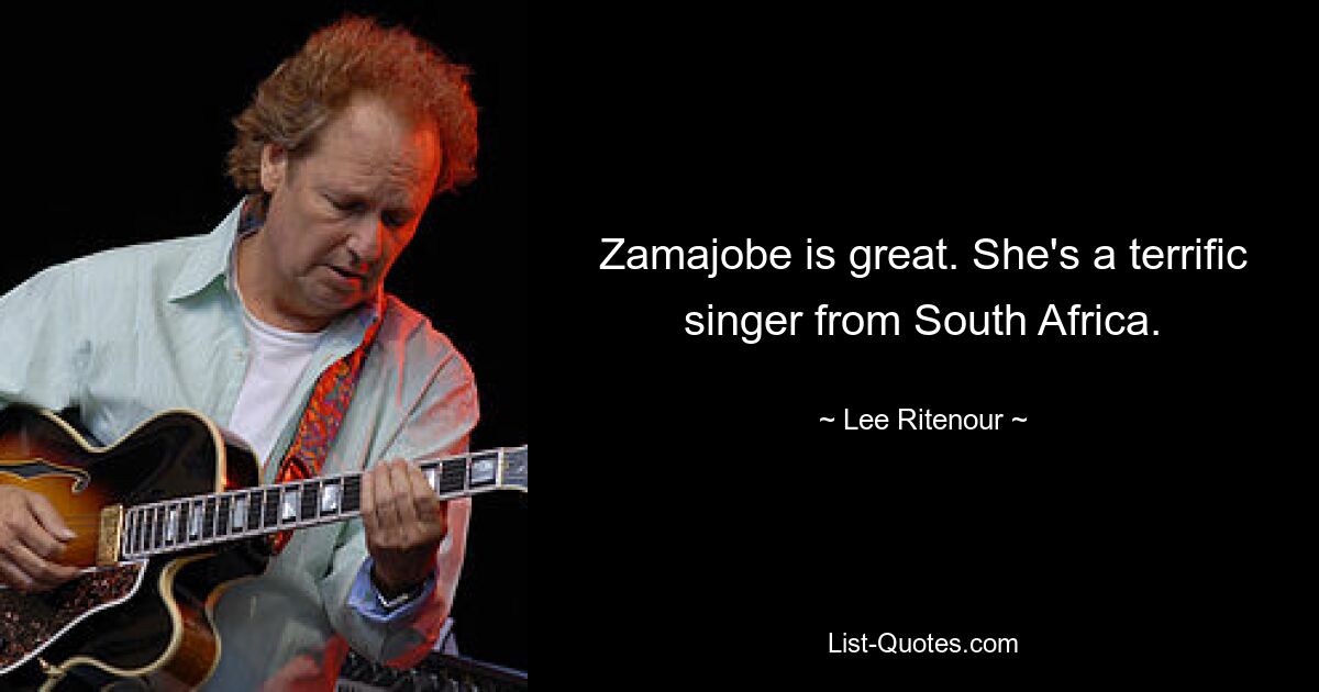 Zamajobe is great. She's a terrific singer from South Africa. — © Lee Ritenour