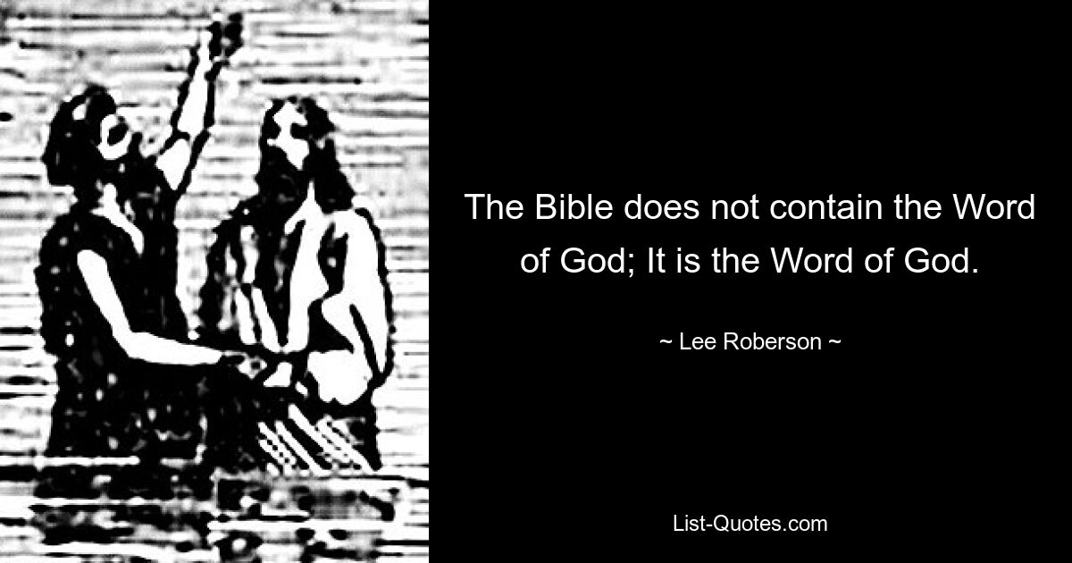 The Bible does not contain the Word of God; It is the Word of God. — © Lee Roberson