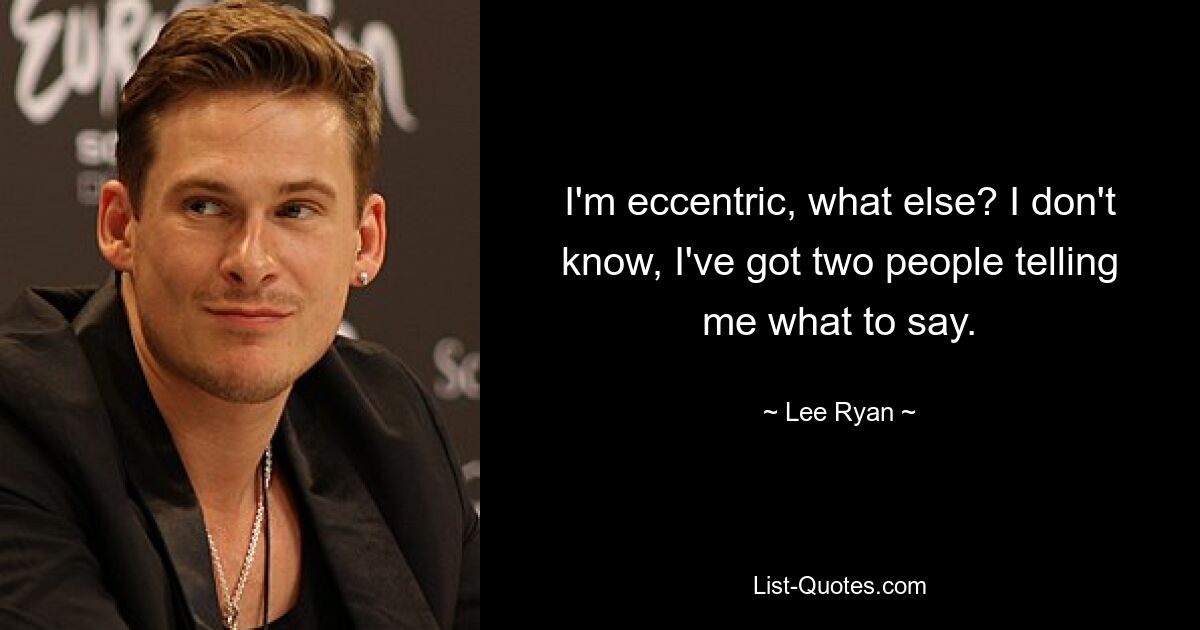 I'm eccentric, what else? I don't know, I've got two people telling me what to say. — © Lee Ryan