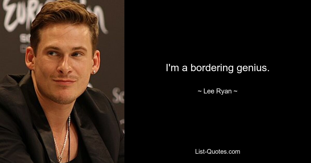 I'm a bordering genius. — © Lee Ryan