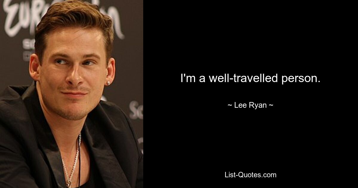 I'm a well-travelled person. — © Lee Ryan