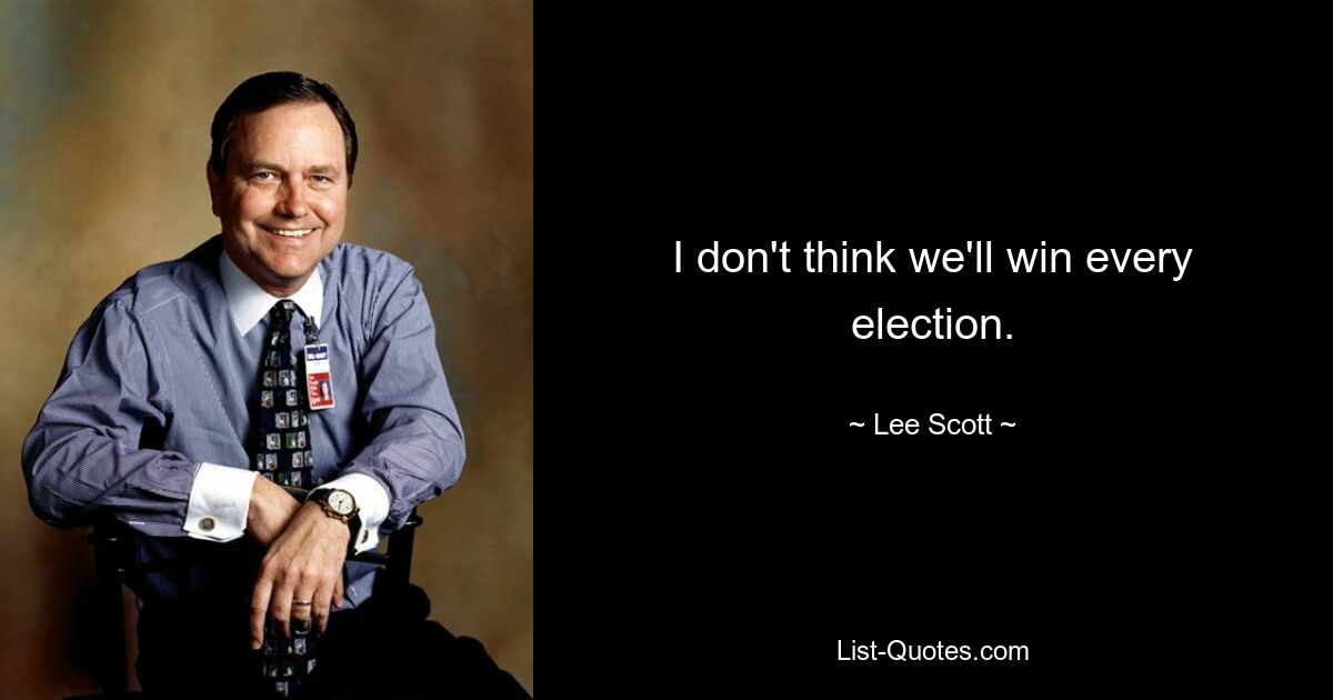 I don't think we'll win every election. — © Lee Scott