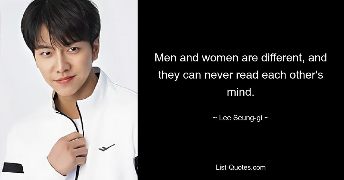 Men and women are different, and they can never read each other's mind. — © Lee Seung-gi