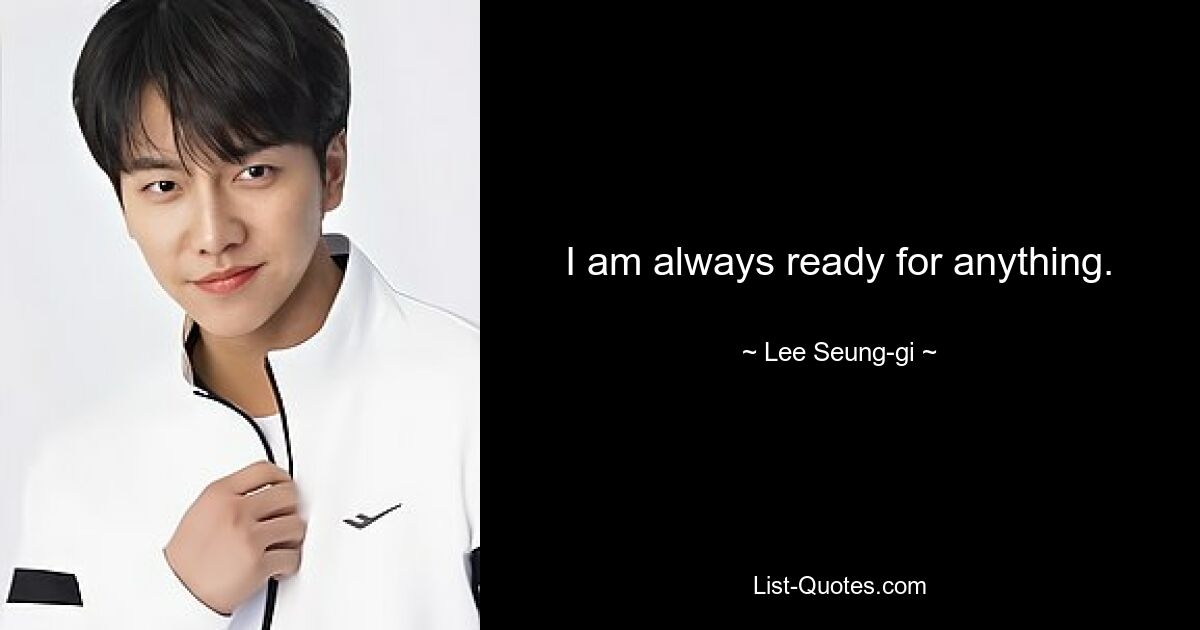 I am always ready for anything. — © Lee Seung-gi