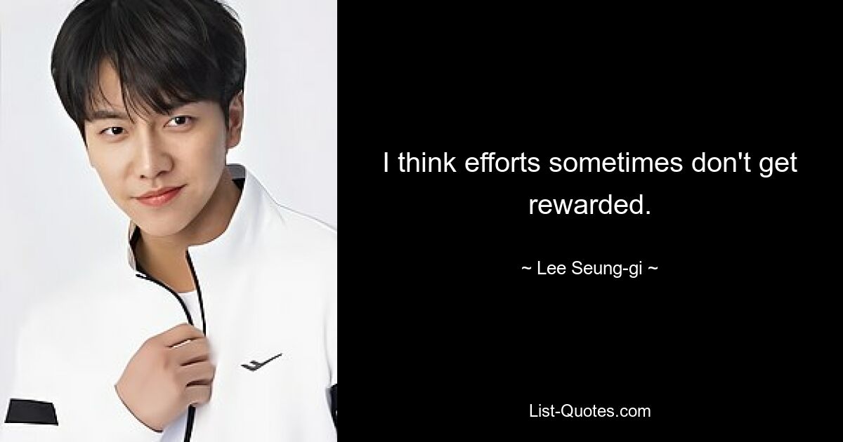 I think efforts sometimes don't get rewarded. — © Lee Seung-gi