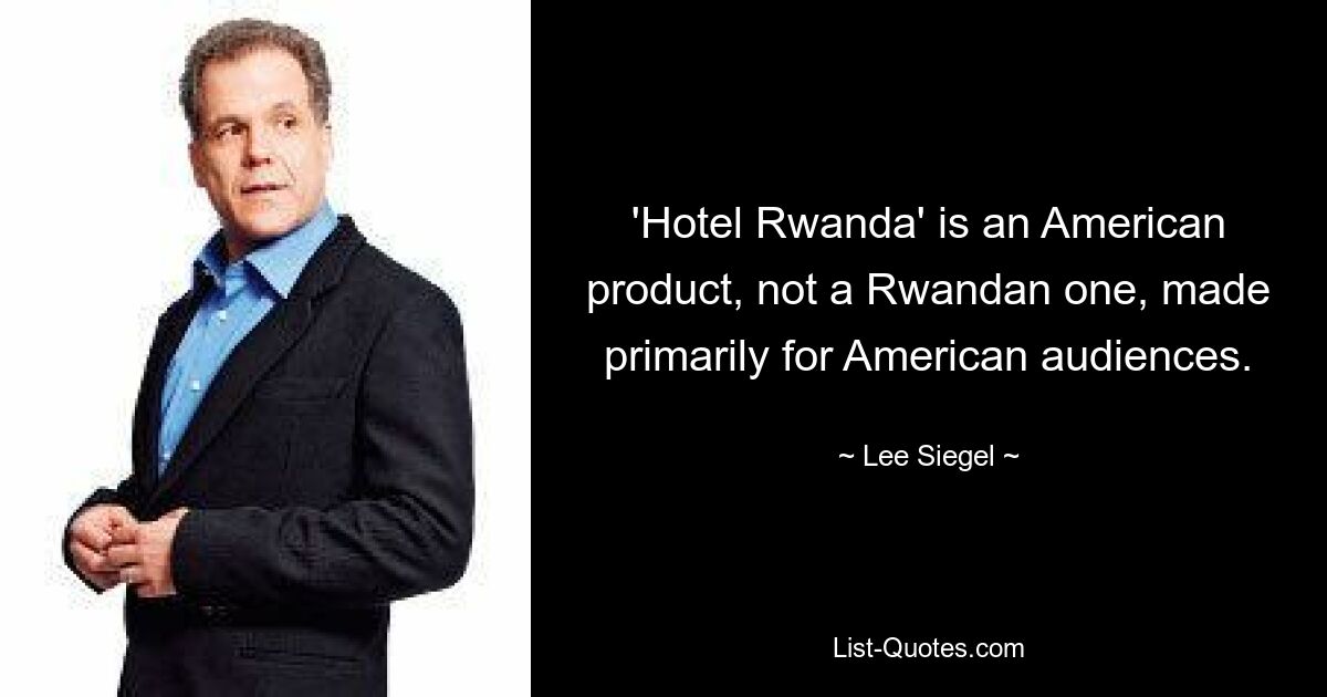 'Hotel Rwanda' is an American product, not a Rwandan one, made primarily for American audiences. — © Lee Siegel