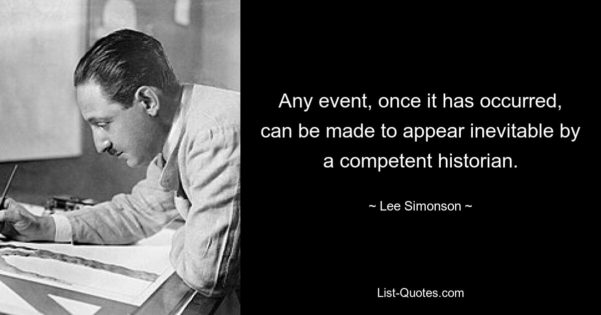 Any event, once it has occurred, can be made to appear inevitable by a competent historian. — © Lee Simonson