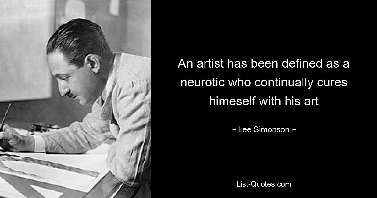 An artist has been defined as a neurotic who continually cures himeself with his art — © Lee Simonson