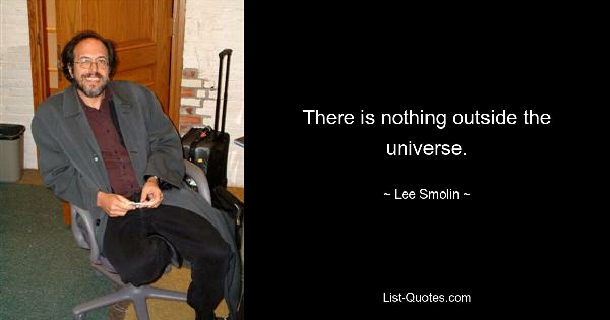 There is nothing outside the universe. — © Lee Smolin