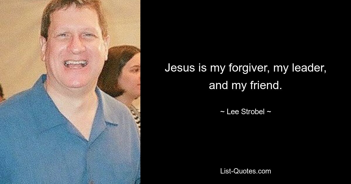 Jesus is my forgiver, my leader, and my friend. — © Lee Strobel