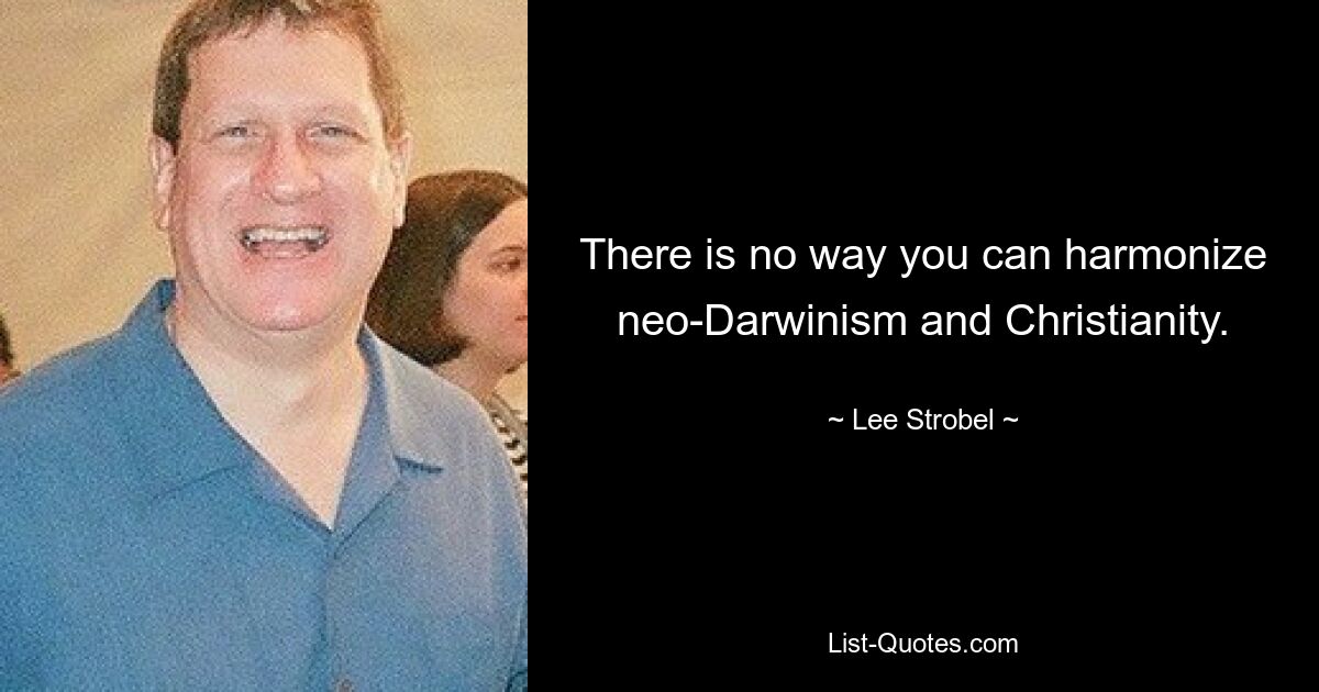 There is no way you can harmonize neo-Darwinism and Christianity. — © Lee Strobel