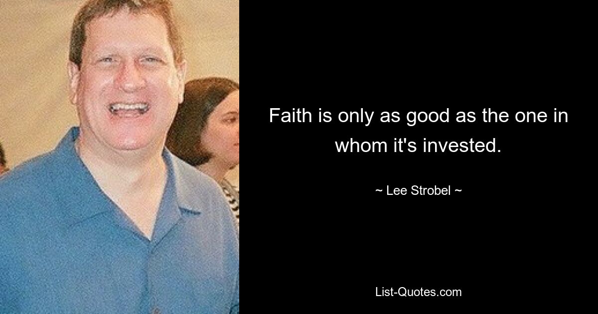 Faith is only as good as the one in whom it's invested. — © Lee Strobel