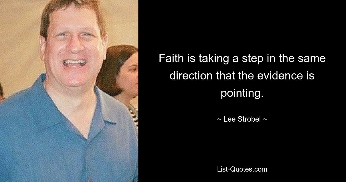 Faith is taking a step in the same direction that the evidence is pointing. — © Lee Strobel